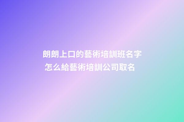朗朗上口的藝術培訓班名字 怎么給藝術培訓公司取名